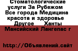 Стоматологические услуги За Рубежом - Все города Медицина, красота и здоровье » Другое   . Ханты-Мансийский,Лангепас г.